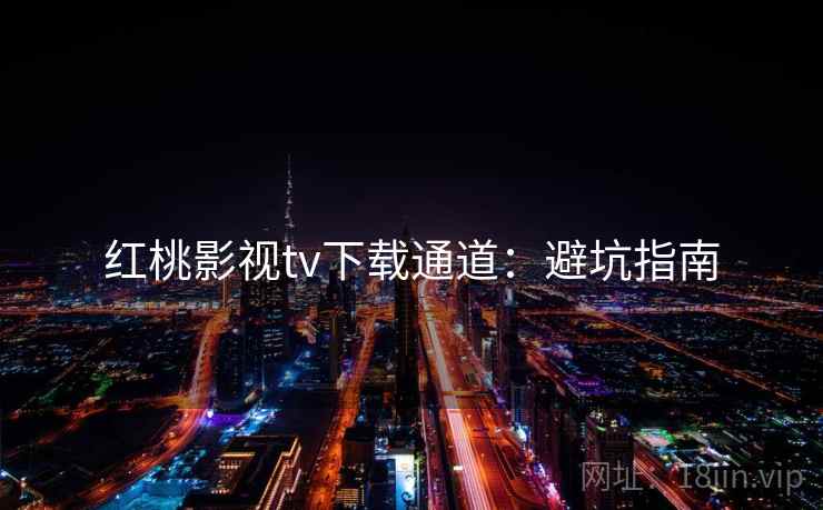 红桃影视tv下载通道：避坑指南