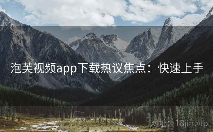 泡芙视频app下载热议焦点：快速上手