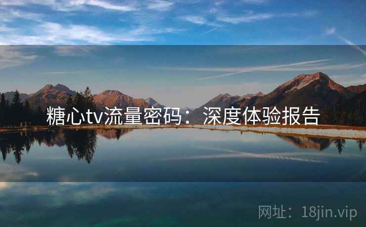 糖心tv流量密码：深度体验报告