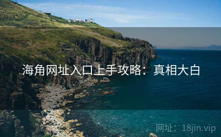 海角网址入口上手攻略:真相大白 海角网址入口上手攻略:真相大白