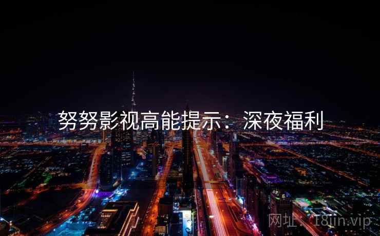 努努影视高能提示：深夜福利