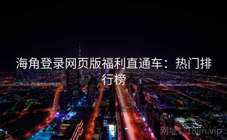 海角登录网页版福利直通车：热门排行榜