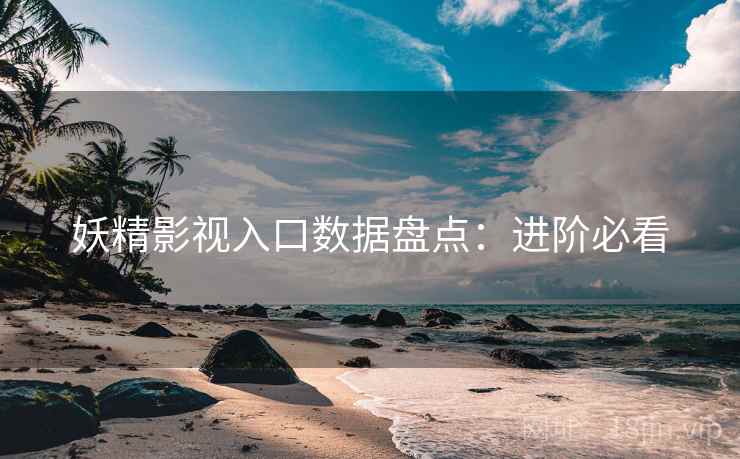 妖精影视入口数据盘点：进阶必看