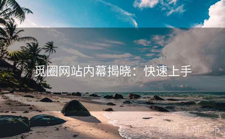 觅圈网站内幕揭晓：快速上手