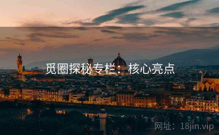 觅圈探秘专栏：核心亮点