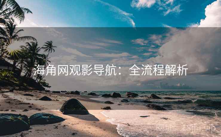 海角网观影导航:全流程解析 海角网观影导航:全流程解析